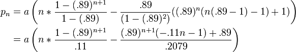 \begin{align} p_n & = a \left ( n * \frac{1-(.89)^{n+1}}{1-(.89)} - \frac{.89}{(1-(.89)^2)}((.89)^n(n(.89-1)-1)+1) \right ) \\ & = a \left ( n * \frac{1-(.89)^{n+1}}{.11} - \frac{(.89)^{n+1}(-.11n-1)+.89}{.2079} \right ) \end{align}